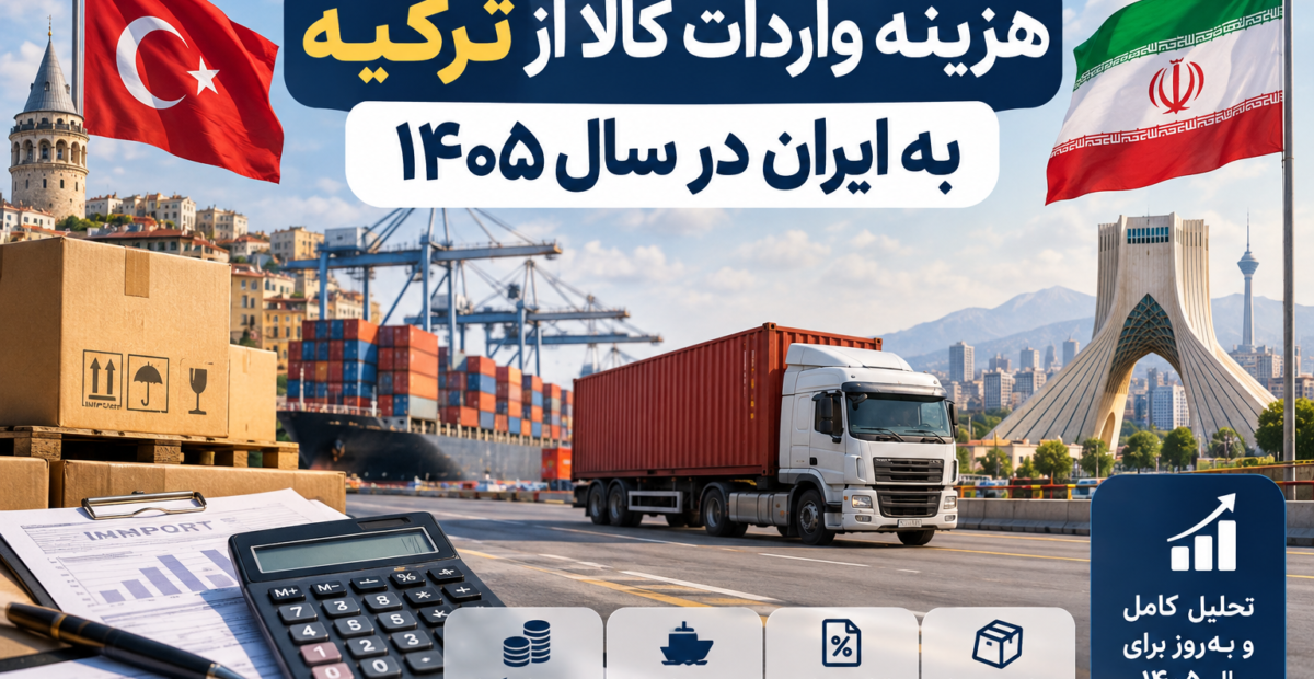 هزینه واردات کالا از ترکیه به ایران در سال ۱۴۰۵؛ حمل‌ونقل، گمرک، مالیات و محاسبه هزینه‌های واردات